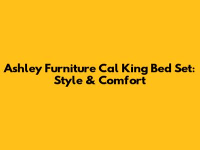 Ashley Furniture Cal King Bed Set: Style & Comfort