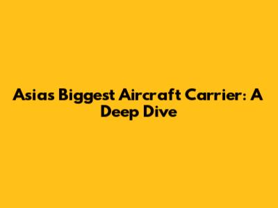 Asia's Biggest Aircraft Carrier: A Deep Dive