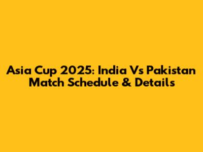 Asia Cup 2025: India Vs Pakistan Match Schedule & Details