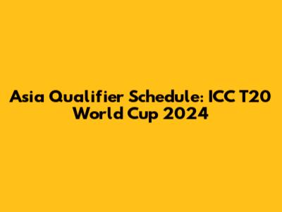 Asia Qualifier Schedule: ICC T20 World Cup 2024