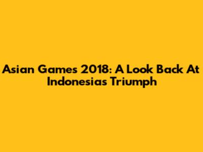 Asian Games 2018: A Look Back At Indonesia's Triumph