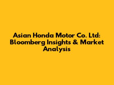 Asian Honda Motor Co. Ltd: Bloomberg Insights & Market Analysis