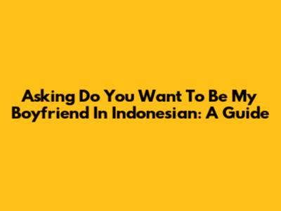 Asking 'Do You Want To Be My Boyfriend' In Indonesian: A Guide