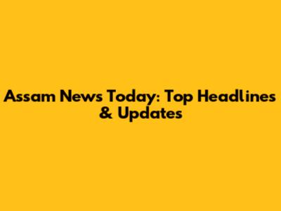 Assam News Today: Top Headlines & Updates