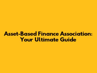 Asset-Based Finance Association: Your Ultimate Guide