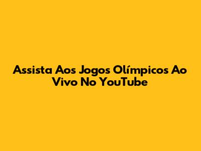 Assista Aos Jogos Olímpicos Ao Vivo No YouTube