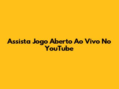 Assista Jogo Aberto Ao Vivo No YouTube