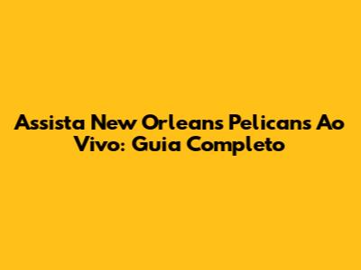 Assista New Orleans Pelicans Ao Vivo: Guia Completo