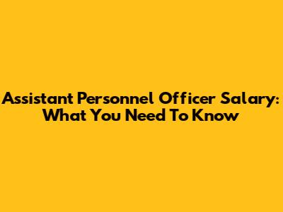 Assistant Personnel Officer Salary: What You Need To Know