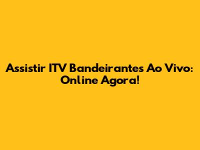 Assistir ITV Bandeirantes Ao Vivo: Online Agora!