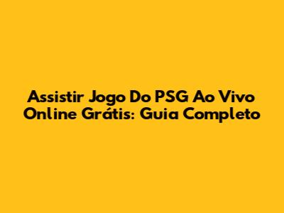 Assistir Jogo Do PSG Ao Vivo Online Grátis: Guia Completo
