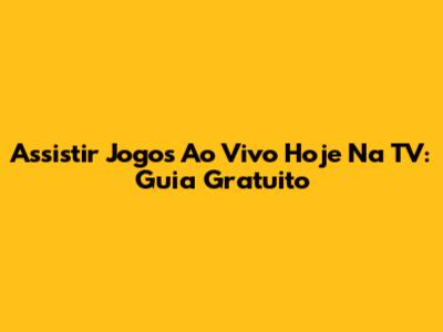 Assistir Jogos Ao Vivo Hoje Na TV: Guia Gratuito