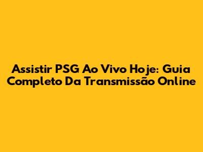 Assistir PSG Ao Vivo Hoje: Guia Completo Da Transmissão Online
