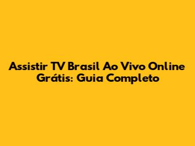 Assistir TV Brasil Ao Vivo Online Grátis: Guia Completo