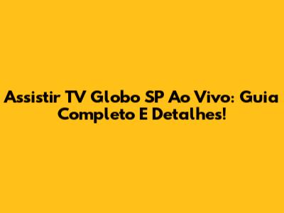 Assistir TV Globo SP Ao Vivo: Guia Completo E Detalhes!