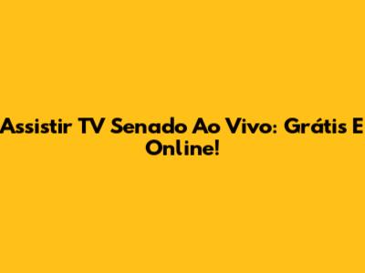 Assistir TV Senado Ao Vivo: Grátis E Online!
