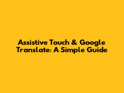 Assistive Touch & Google Translate: A Simple Guide