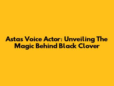 Asta's Voice Actor: Unveiling The Magic Behind Black Clover