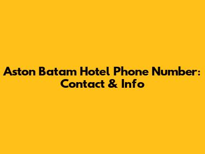 Aston Batam Hotel Phone Number: Contact & Info