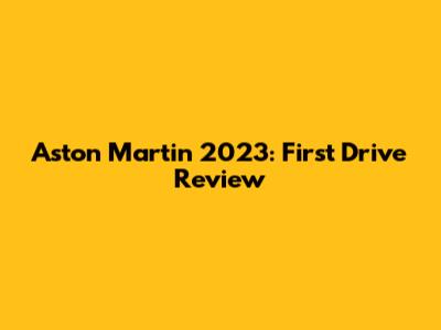 Aston Martin 2023: First Drive Review