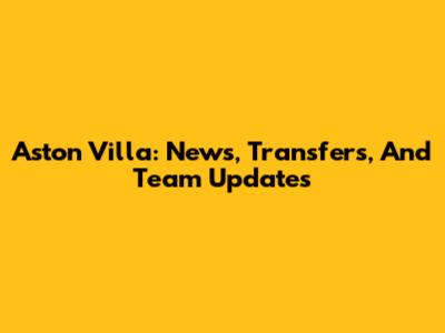 Aston Villa: News, Transfers, And Team Updates