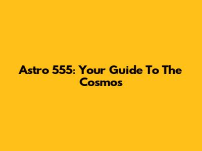 Astro 555: Your Guide To The Cosmos