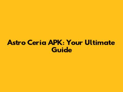 Astro Ceria APK: Your Ultimate Guide