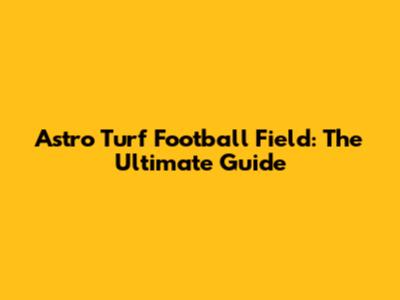 Astro Turf Football Field: The Ultimate Guide