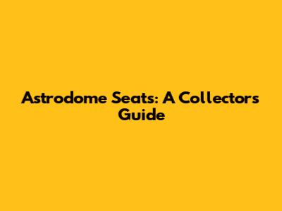 Astrodome Seats: A Collector's Guide