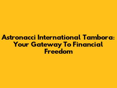 Astronacci International Tambora: Your Gateway To Financial Freedom