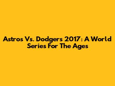 Astros Vs. Dodgers 2017: A World Series For The Ages