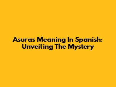 Asura's Meaning In Spanish: Unveiling The Mystery