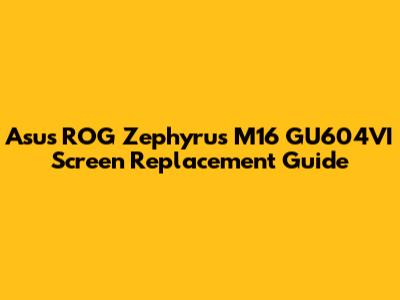 Asus ROG Zephyrus M16 GU604VI Screen Replacement Guide