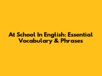 At School In English: Essential Vocabulary & Phrases