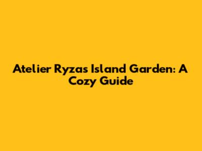 Atelier Ryza's Island Garden: A Cozy Guide