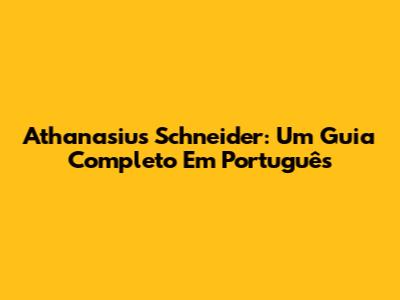 Athanasius Schneider: Um Guia Completo Em Português
