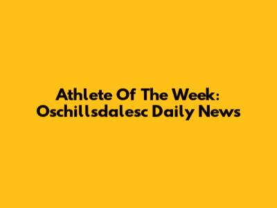 Athlete Of The Week: Oschillsdalesc Daily News