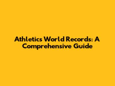 Athletics World Records: A Comprehensive Guide