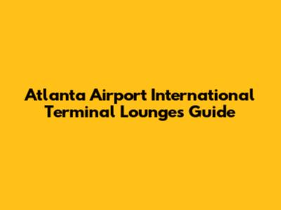 Atlanta Airport International Terminal Lounges Guide