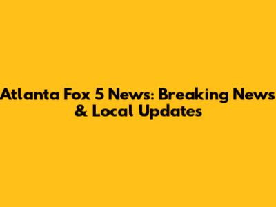 Atlanta Fox 5 News: Breaking News & Local Updates