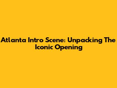 Atlanta Intro Scene: Unpacking The Iconic Opening