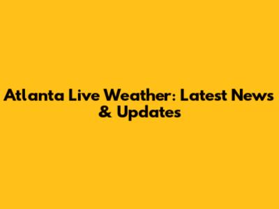 Atlanta Live Weather: Latest News & Updates