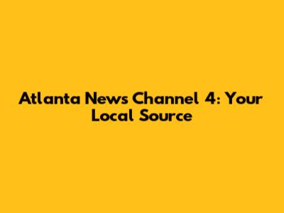 Atlanta News Channel 4: Your Local Source