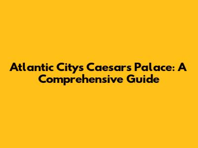 Atlantic City's Caesars Palace: A Comprehensive Guide