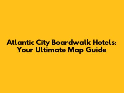 Atlantic City Boardwalk Hotels: Your Ultimate Map Guide