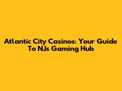 Atlantic City Casinos: Your Guide To NJ's Gaming Hub