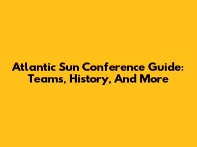 Atlantic Sun Conference Guide: Teams, History, And More