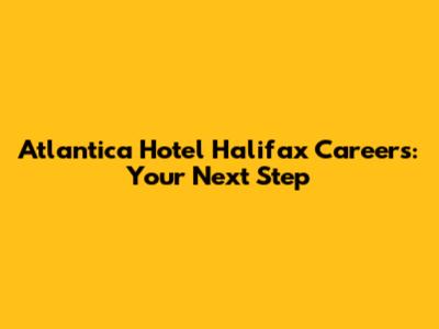 Atlantica Hotel Halifax Careers: Your Next Step