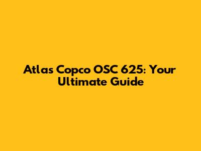 Atlas Copco OSC 625: Your Ultimate Guide