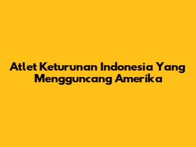Atlet Keturunan Indonesia Yang Mengguncang Amerika